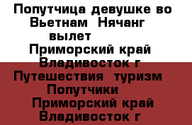 Попутчица девушке во Вьетнам (Нячанг), вылет 27.07! - Приморский край, Владивосток г. Путешествия, туризм » Попутчики   . Приморский край,Владивосток г.